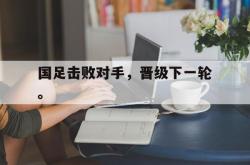问鼎娱乐下载网址-国足击败对手，晋级下一轮。