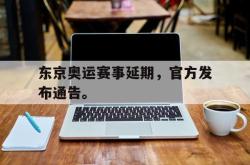 问鼎娱乐下载app-东京奥运赛事延期，官方发布通告。