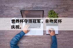 问鼎娱乐下载网页版-世界杯夺得冠军，亲吻奖杯庆祝。