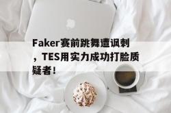 问鼎娱乐下载网址-Faker赛前跳舞遭讽刺，TES用实力成功打脸质疑者！