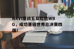 问鼎娱乐下载网页版-NAVI鏖战五局险胜WBG，成功晋级世界总决赛四强！