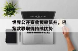 问鼎娱乐下载官网-世界公开赛收视率飙升，巴黎欧联取得持续优势