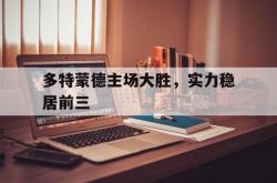 问鼎娱乐下载-多特蒙德主场大胜，实力稳居前三