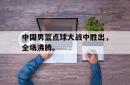 问鼎娱乐下载官网-中国男篮点球大战中胜出，全场沸腾。