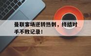 问鼎娱乐下载app-曼联客场逆转热刺，终结对手不败记录！