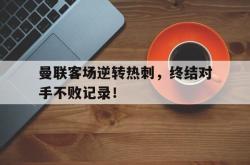 问鼎娱乐下载app-曼联客场逆转热刺，终结对手不败记录！