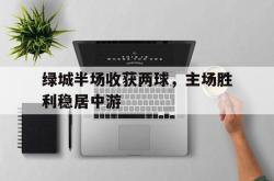 问鼎娱乐下载网址-绿城半场收获两球，主场胜利稳居中游