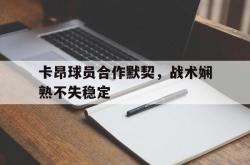 问鼎娱乐下载官网-卡昂球员合作默契，战术娴熟不失稳定