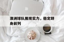 问鼎娱乐下载-澳洲球队展现实力，稳定跻身前列