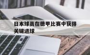 问鼎娱乐下载官网-日本球员在德甲比赛中获得关键进球