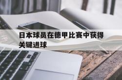 问鼎娱乐下载官网-日本球员在德甲比赛中获得关键进球