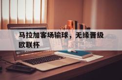 问鼎娱乐下载app-马拉加客场输球，无缘晋级欧联杯