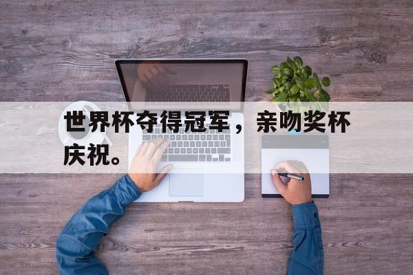 世界杯夺得冠军，亲吻奖杯庆祝。