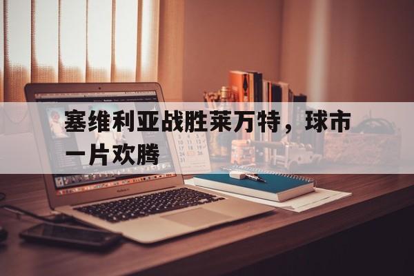 塞维利亚战胜莱万特，球市一片欢腾