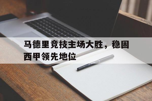 马德里竞技主场大胜，稳固西甲领先地位